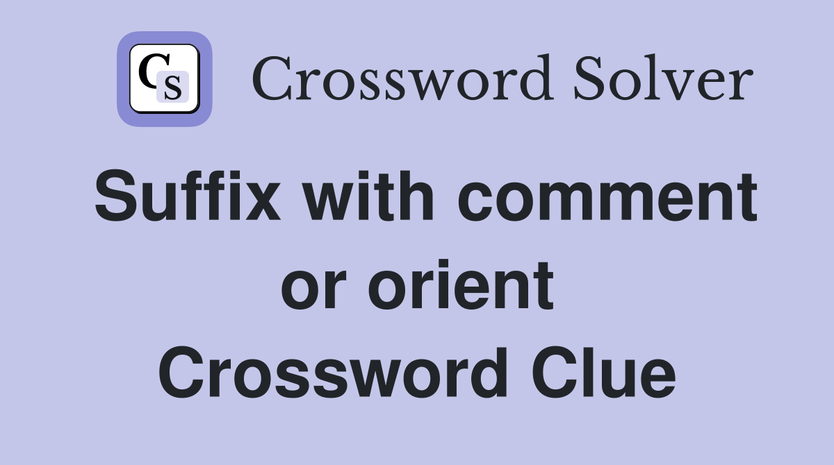 Suffix with comment or orient Crossword Clue