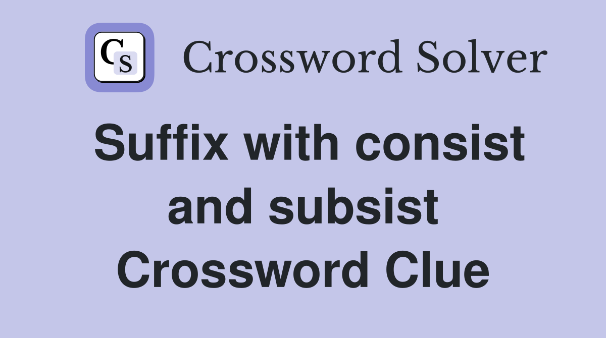 Suffix with consist and subsist Crossword Clue