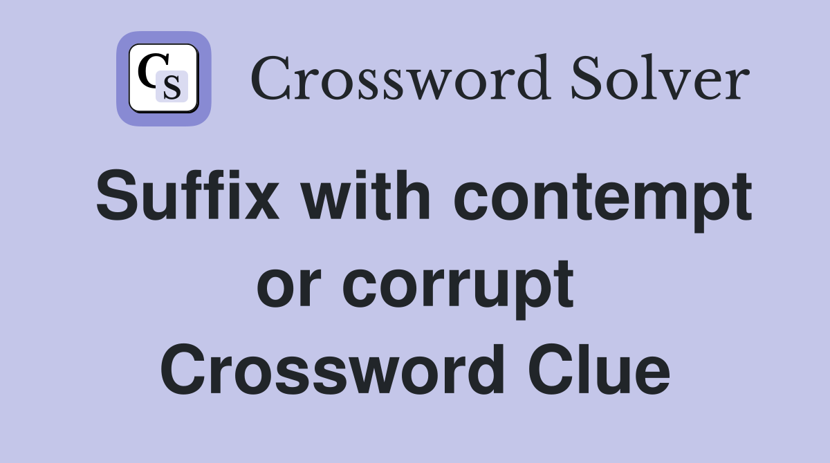 Suffix with contempt or corrupt Crossword Clue