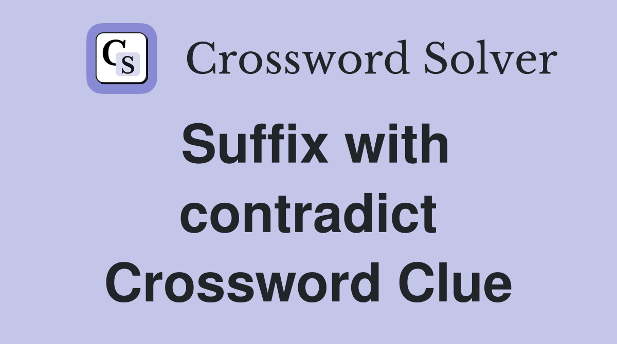 Suffix with contradict Crossword Clue