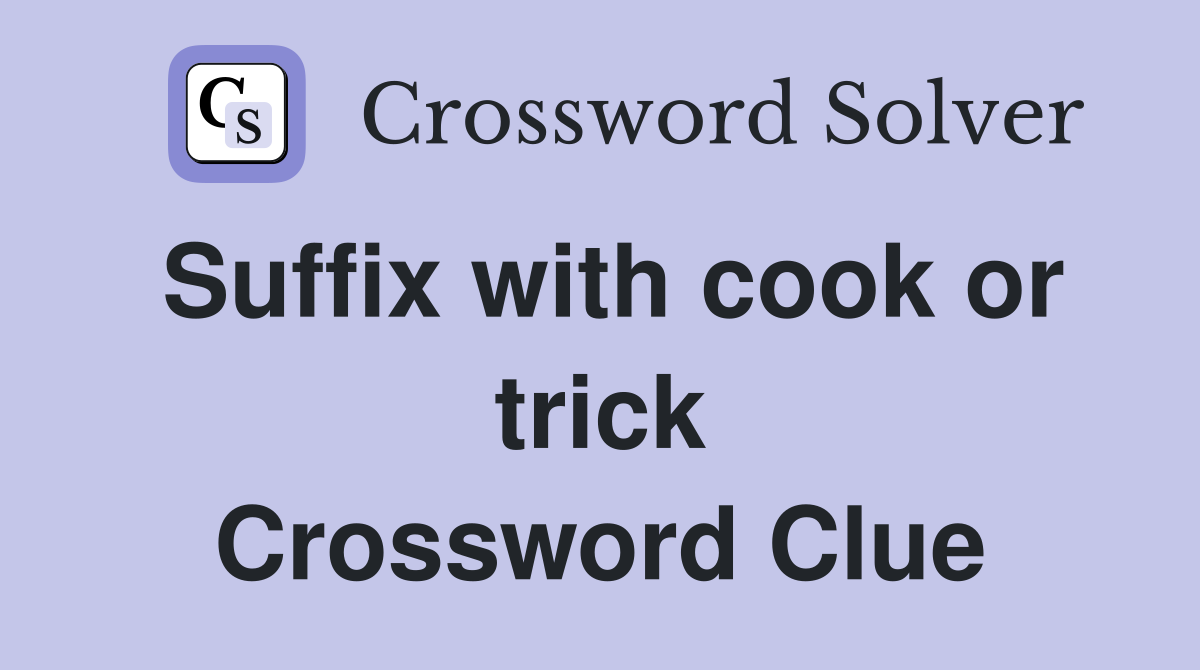 Suffix with cook or trick Crossword Clue