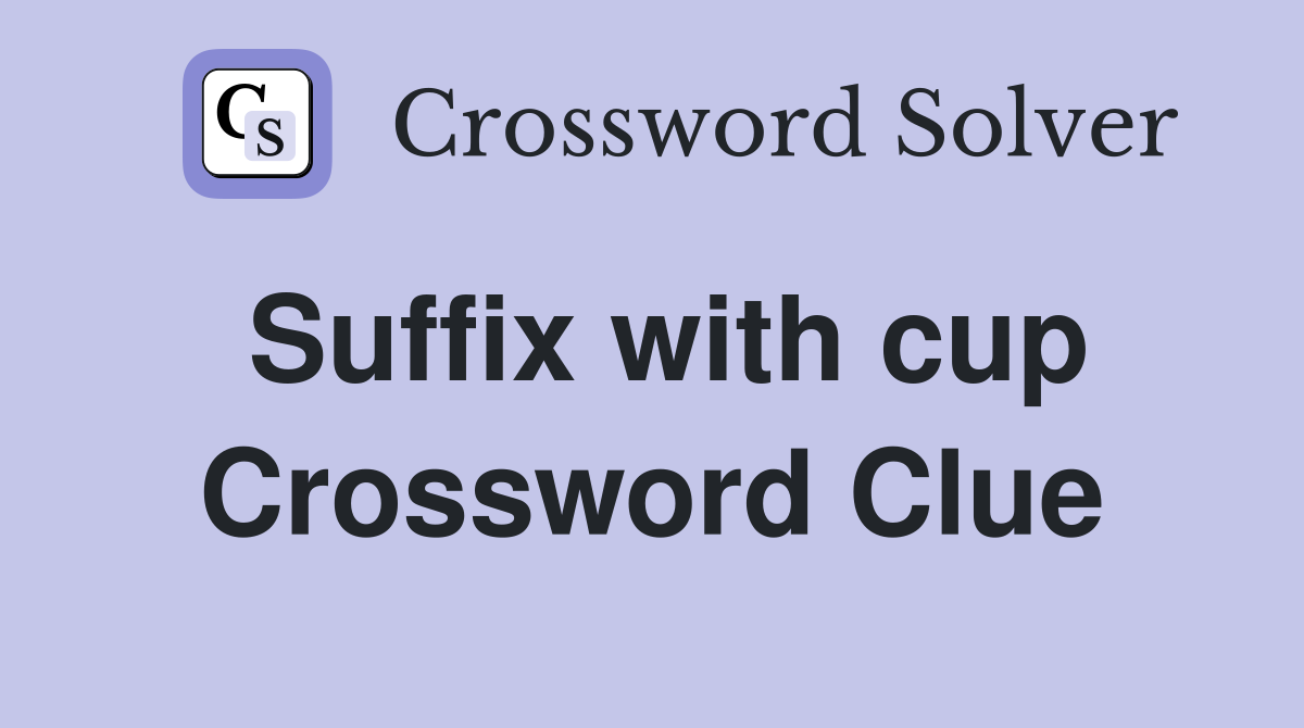 Suffix with cup Crossword Clue