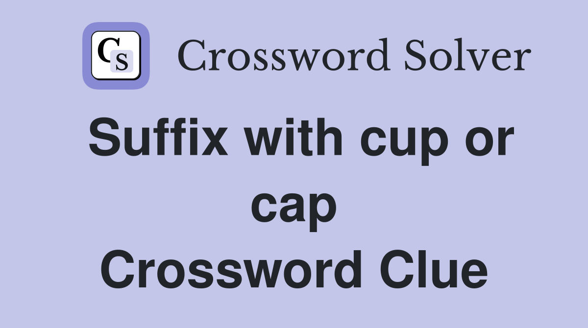 Suffix with cup or cap Crossword Clue