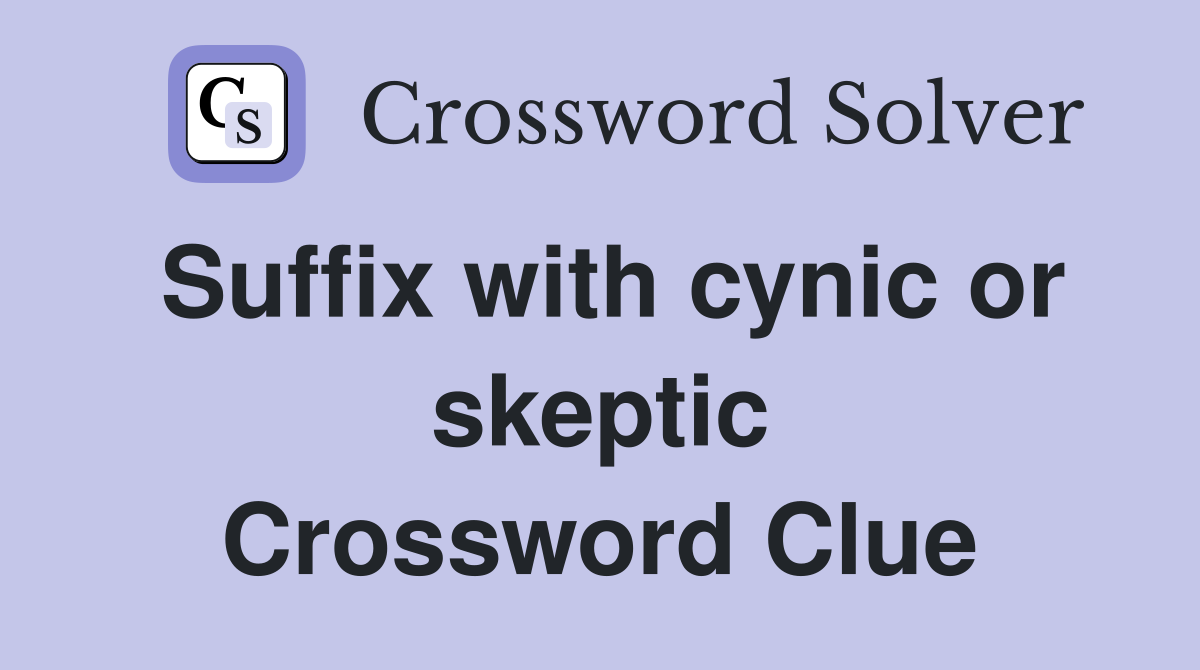Suffix with cynic or skeptic Crossword Clue