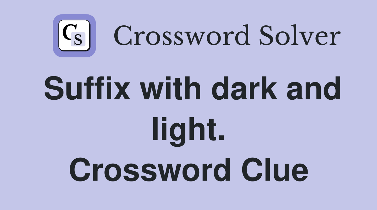 Suffix with dark and light. Crossword Clue