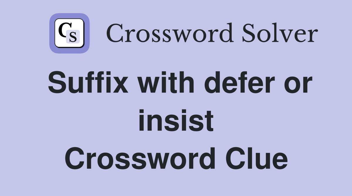 Suffix with defer or insist Crossword Clue