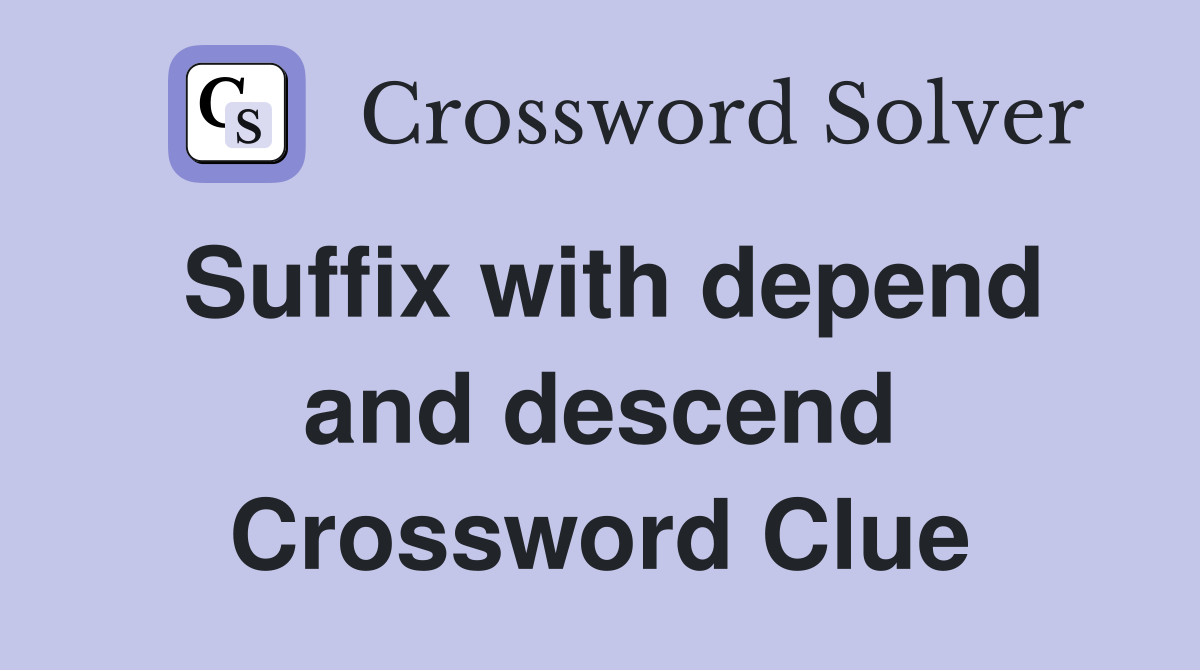 Suffix with depend and descend Crossword Clue