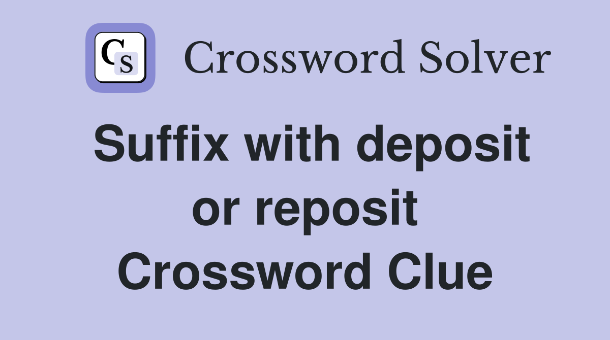 Suffix with deposit or reposit Crossword Clue