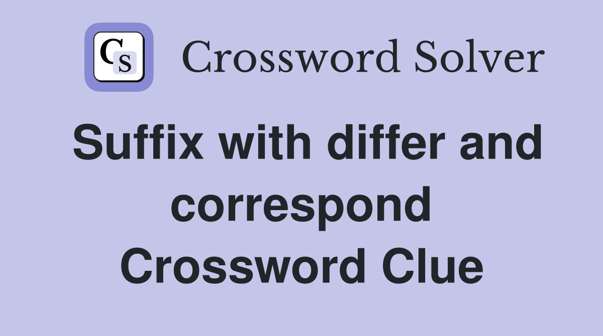 Suffix with differ and correspond Crossword Clue