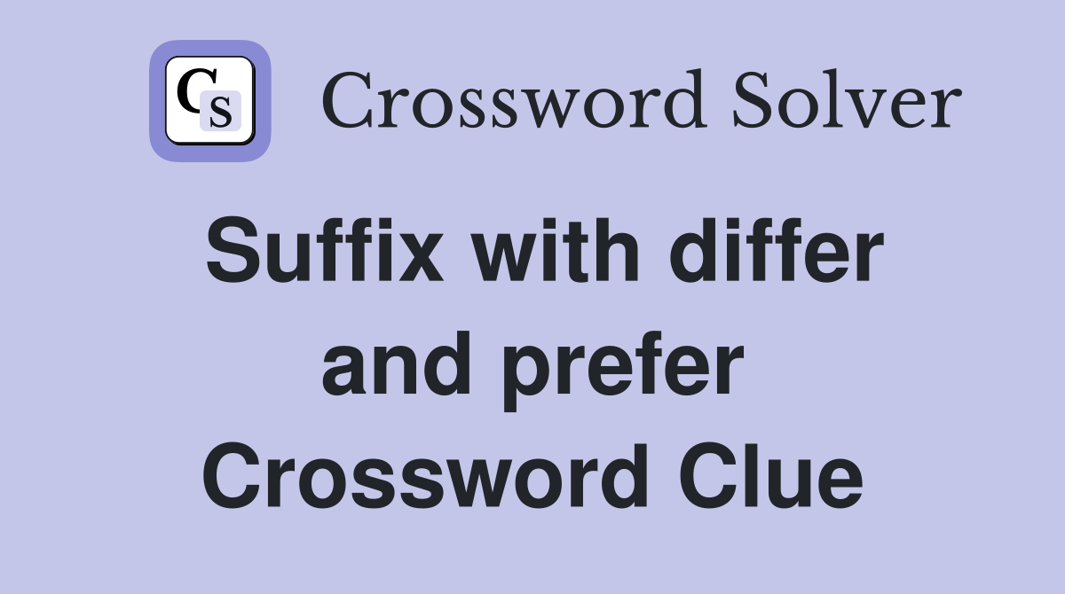 Suffix with differ and prefer Crossword Clue