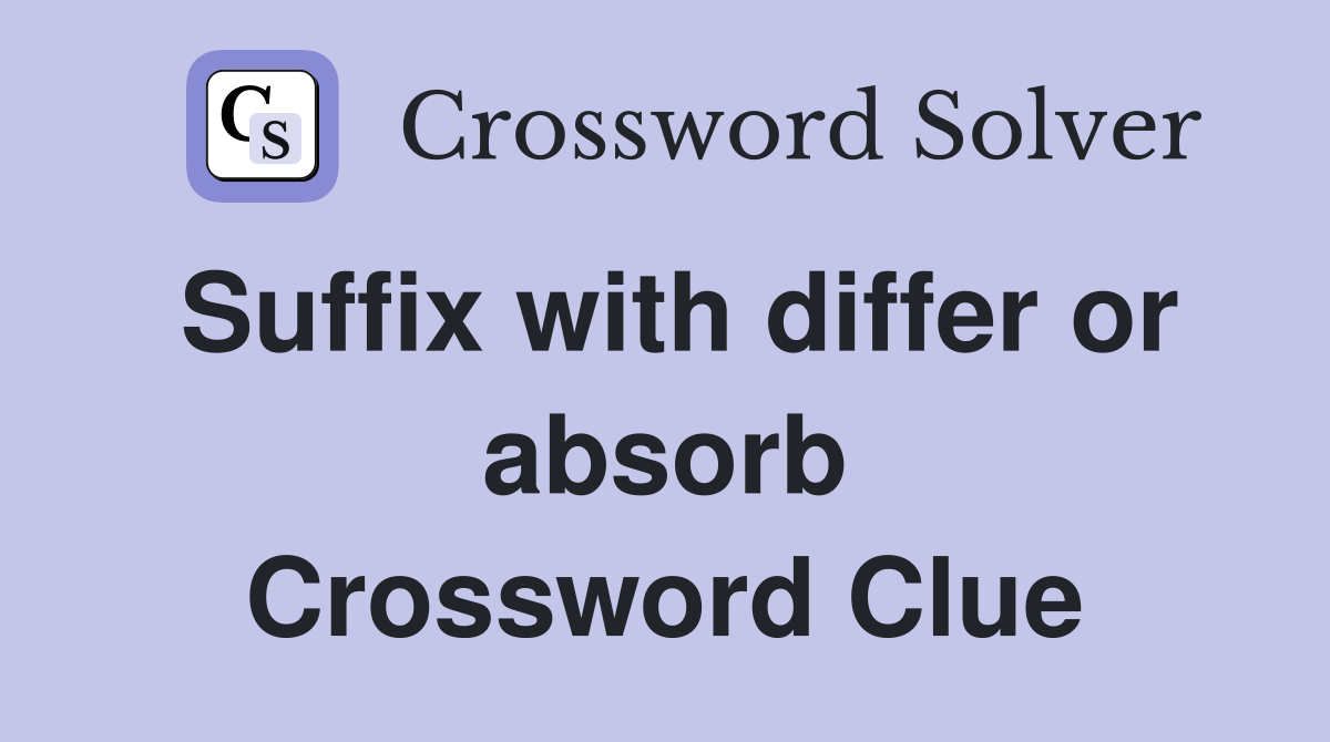 Suffix with differ or absorb Crossword Clue