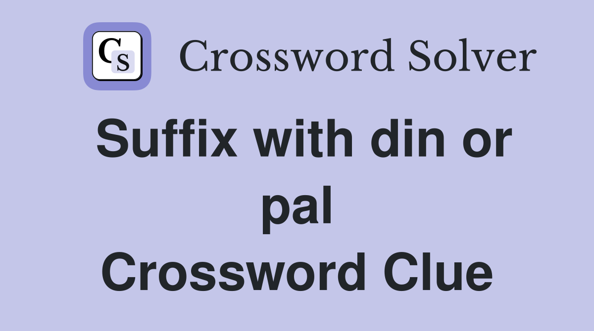Suffix with din or pal Crossword Clue