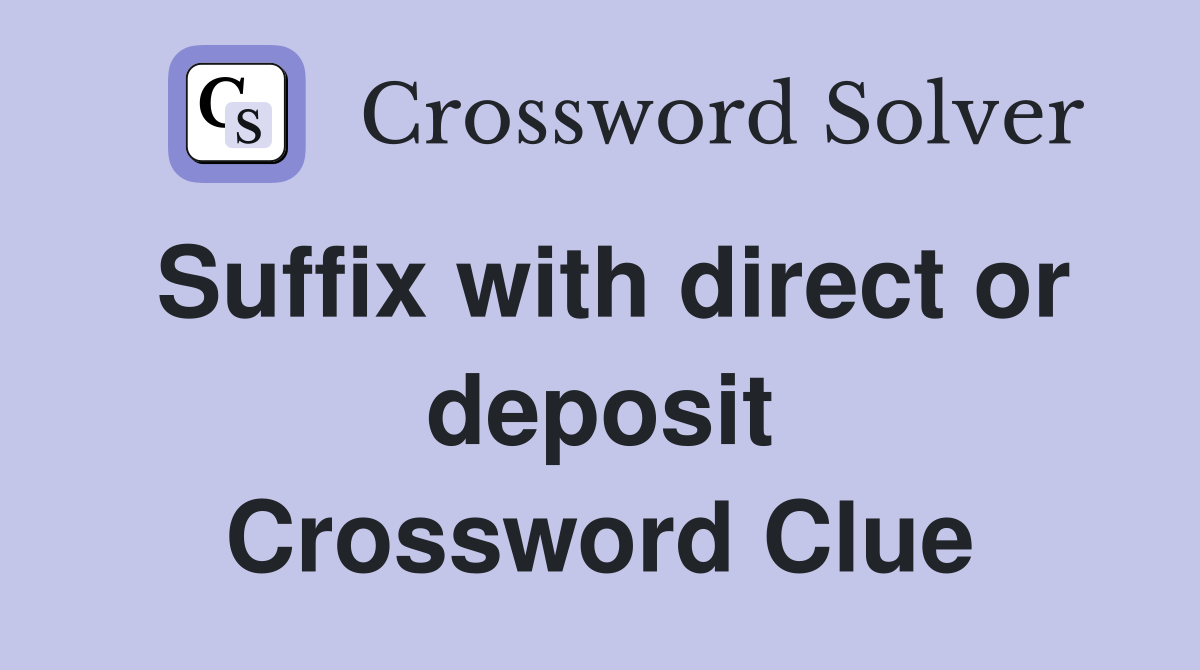 Suffix with direct or deposit Crossword Clue