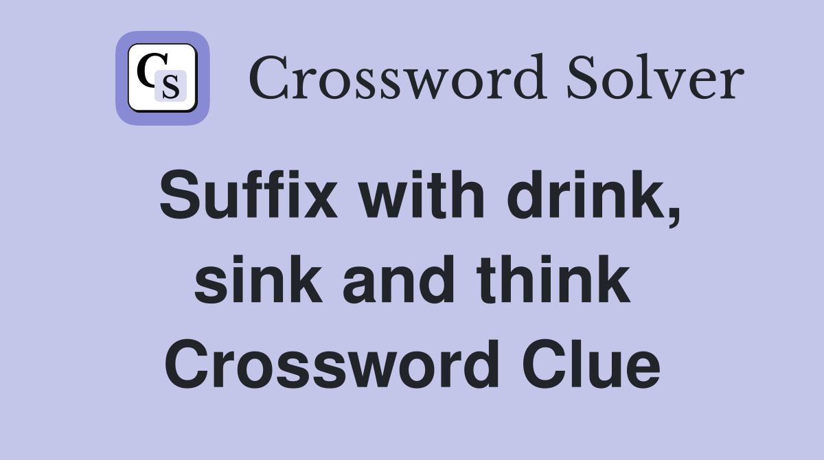 Suffix with drink, sink and think Crossword Clue