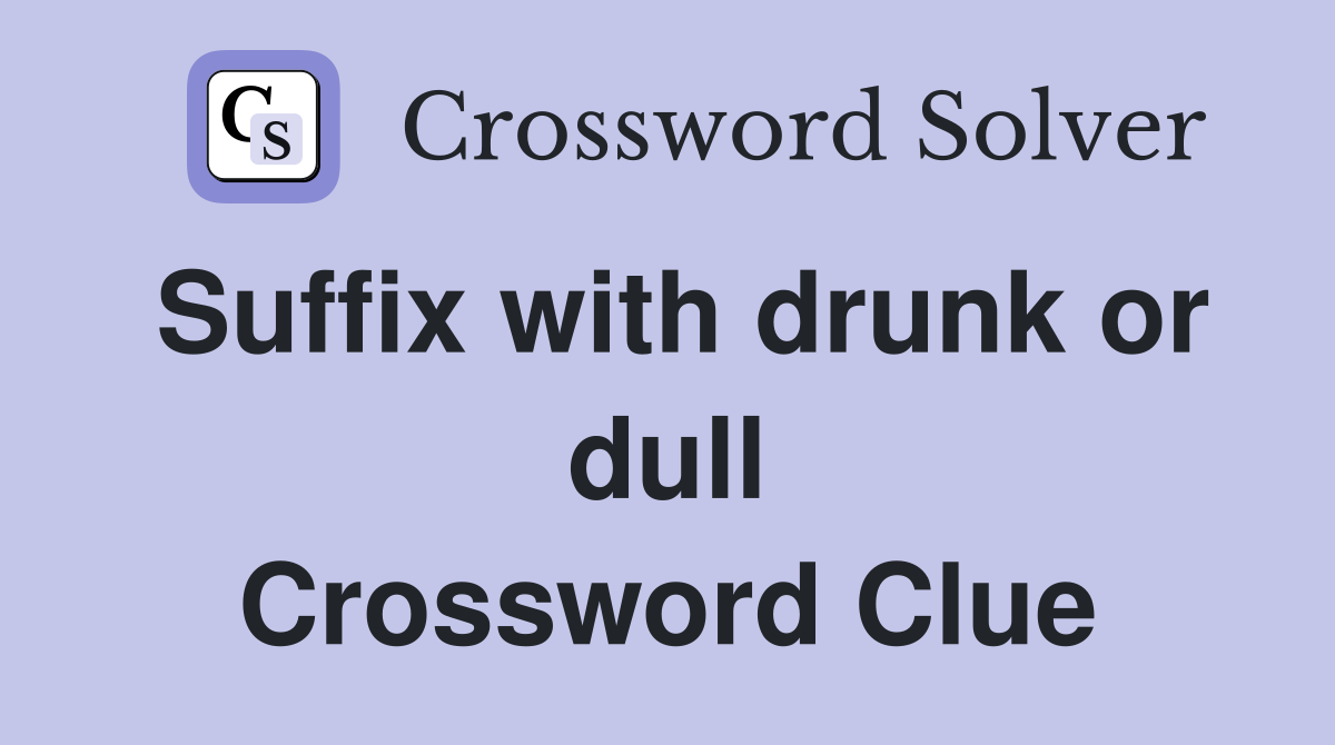 Suffix with drunk or dull Crossword Clue