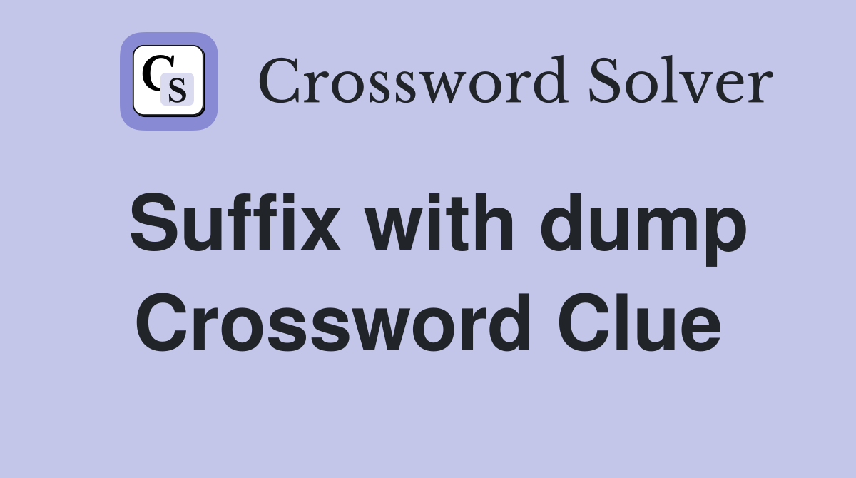 Suffix with dump Crossword Clue
