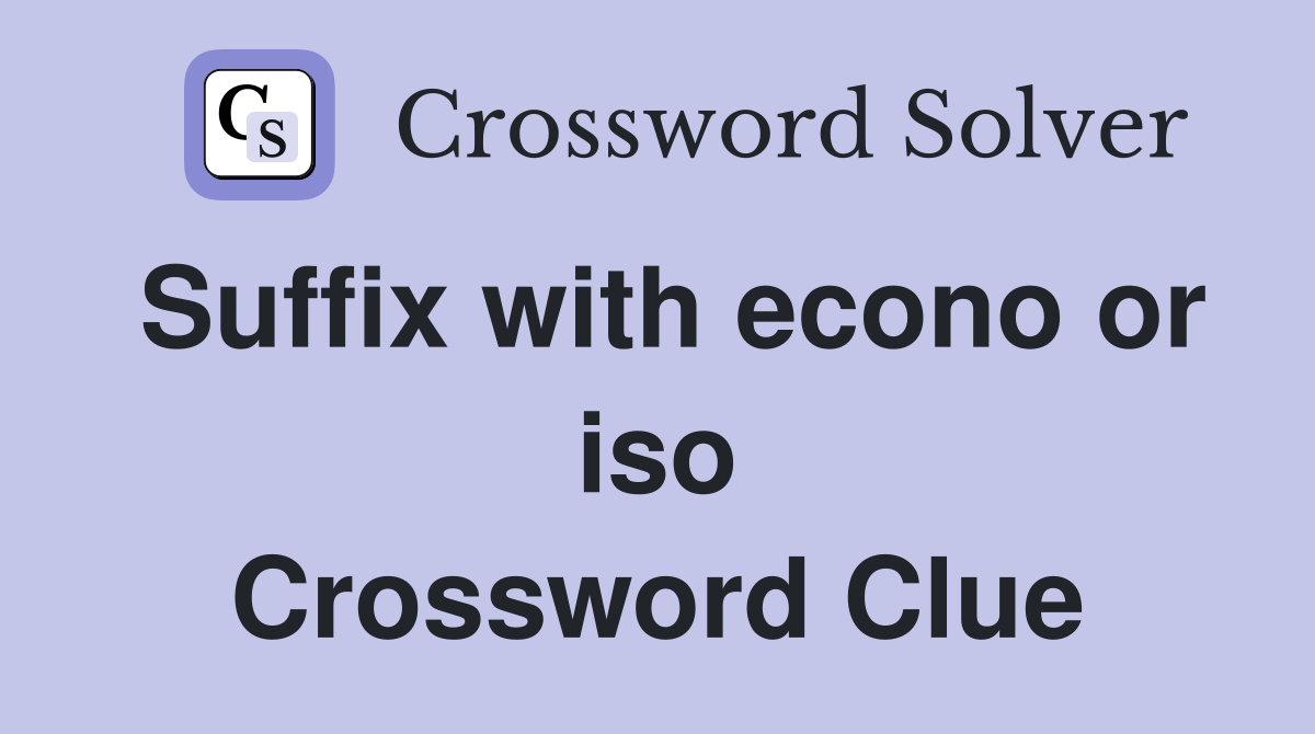 Suffix with econo or iso Crossword Clue