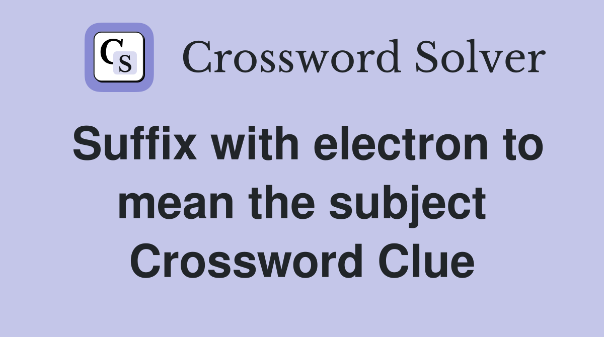 Suffix with electron to mean the subject Crossword Clue