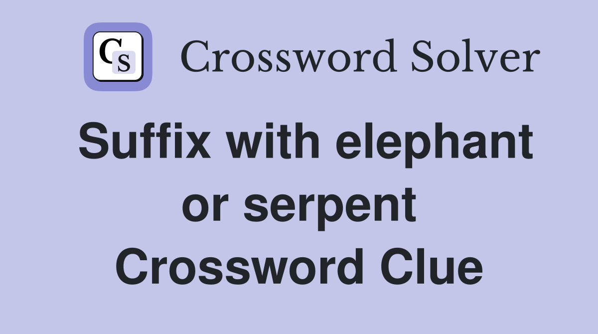 Suffix with elephant or serpent Crossword Clue