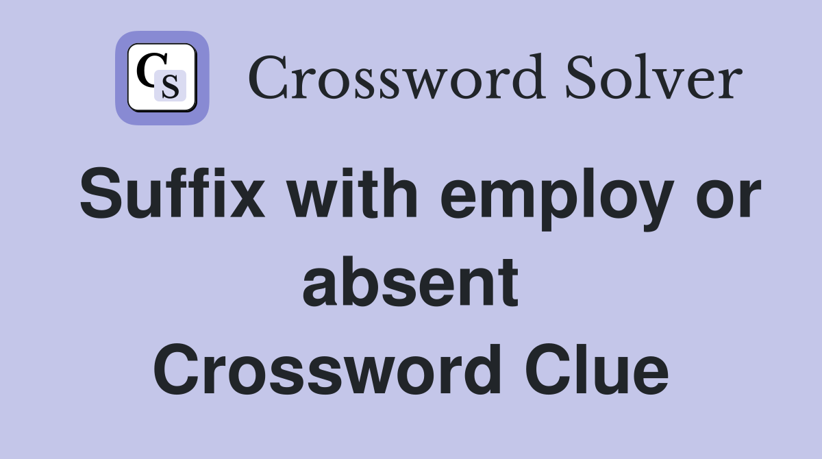 Suffix with employ or absent Crossword Clue
