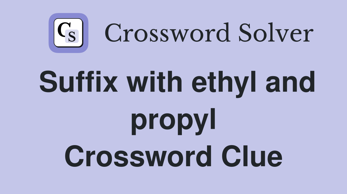 Suffix with ethyl and propyl Crossword Clue