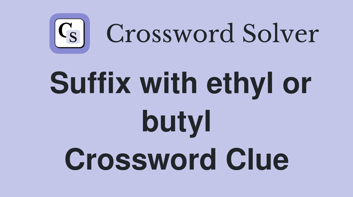 Suffix with ethyl or butyl Crossword Clue