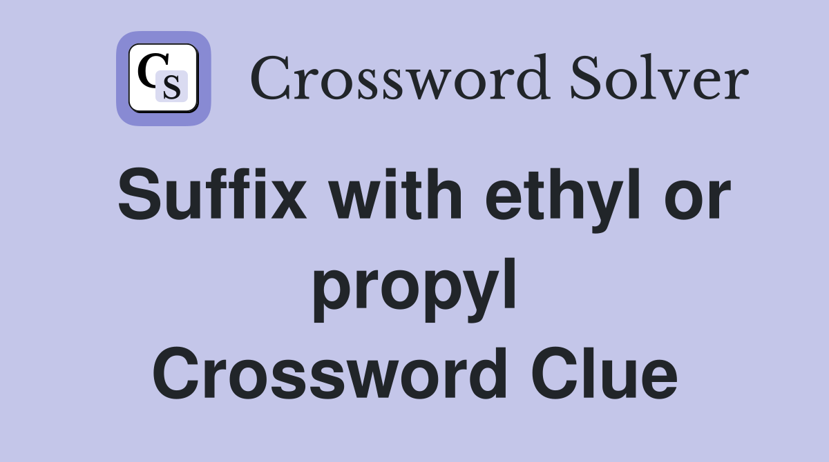 Suffix with ethyl or propyl Crossword Clue