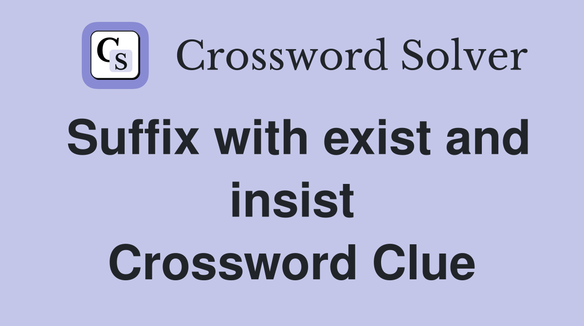 Suffix with exist and insist Crossword Clue