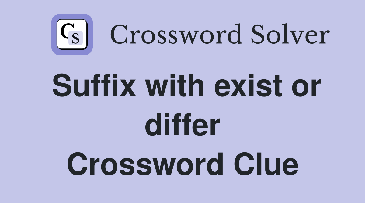 Suffix with exist or differ Crossword Clue