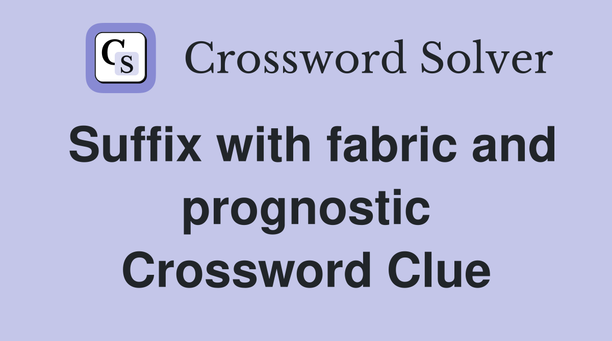 Suffix with fabric and prognostic Crossword Clue
