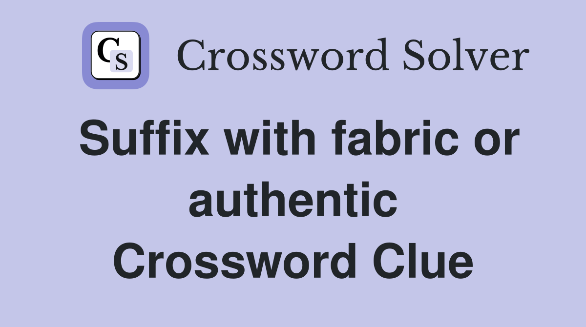 Suffix with fabric or authentic Crossword Clue