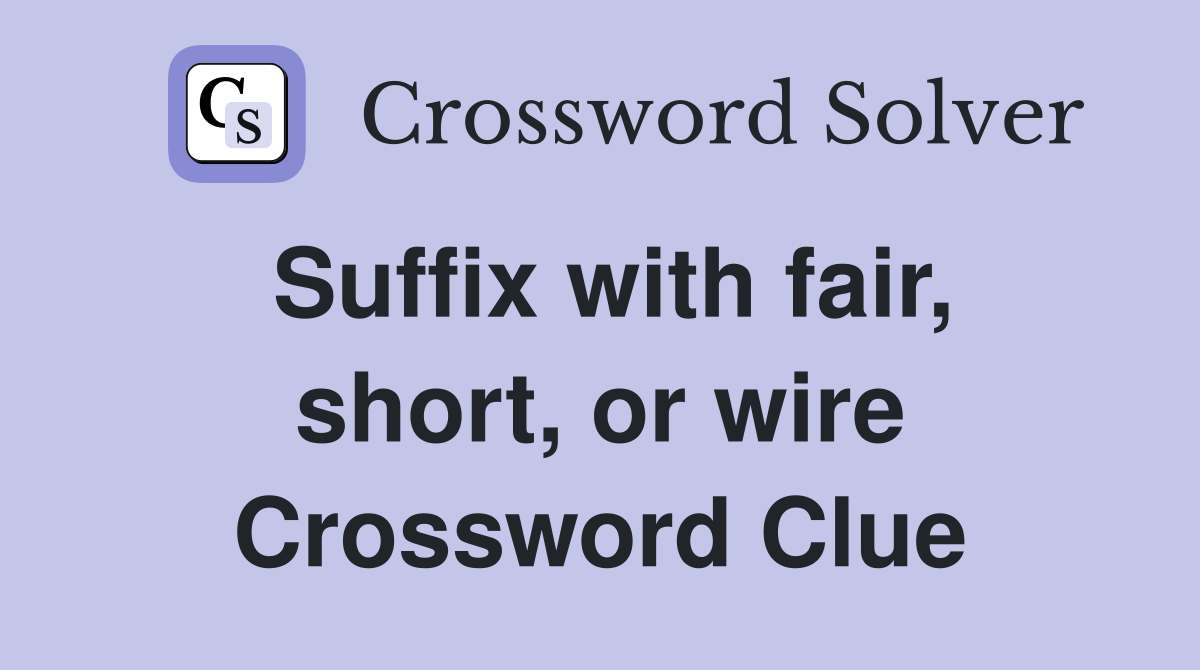 Suffix with fair, short, or wire Crossword Clue