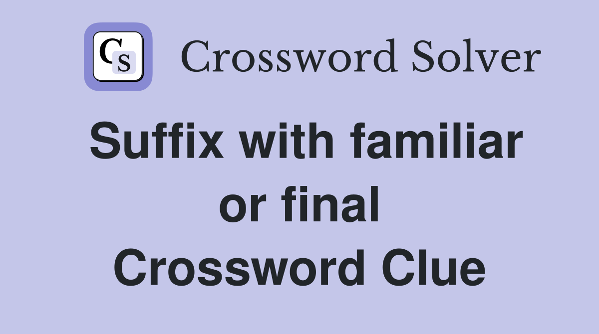 Suffix with familiar or final Crossword Clue