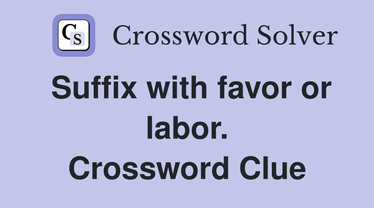 Suffix with favor or labor. Crossword Clue