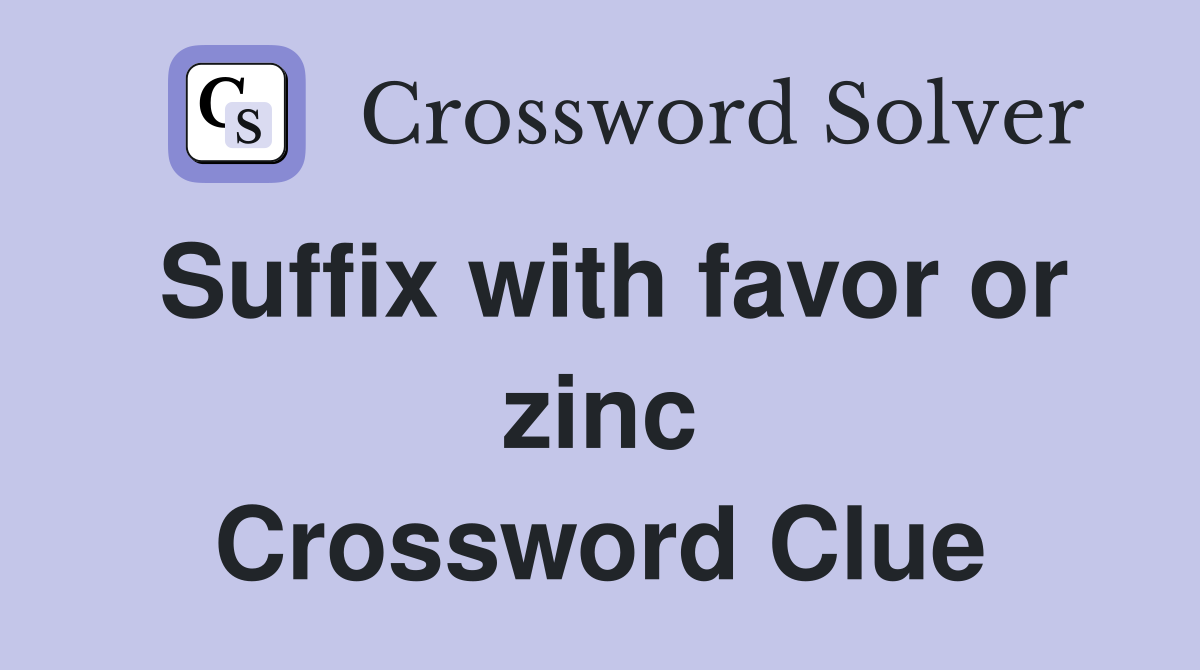 Suffix with favor or zinc Crossword Clue