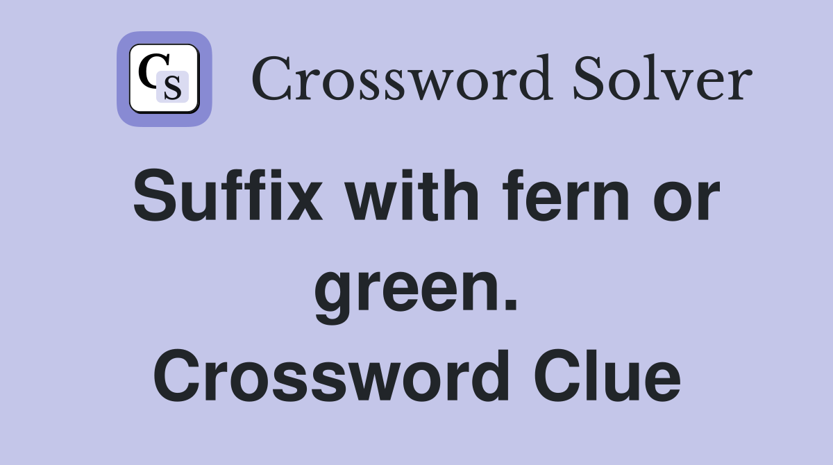 Suffix with fern or green. Crossword Clue