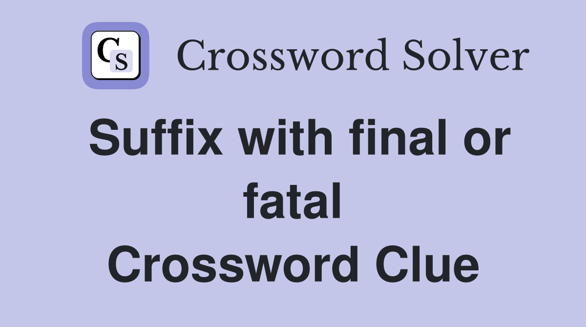 Suffix with final or fatal Crossword Clue
