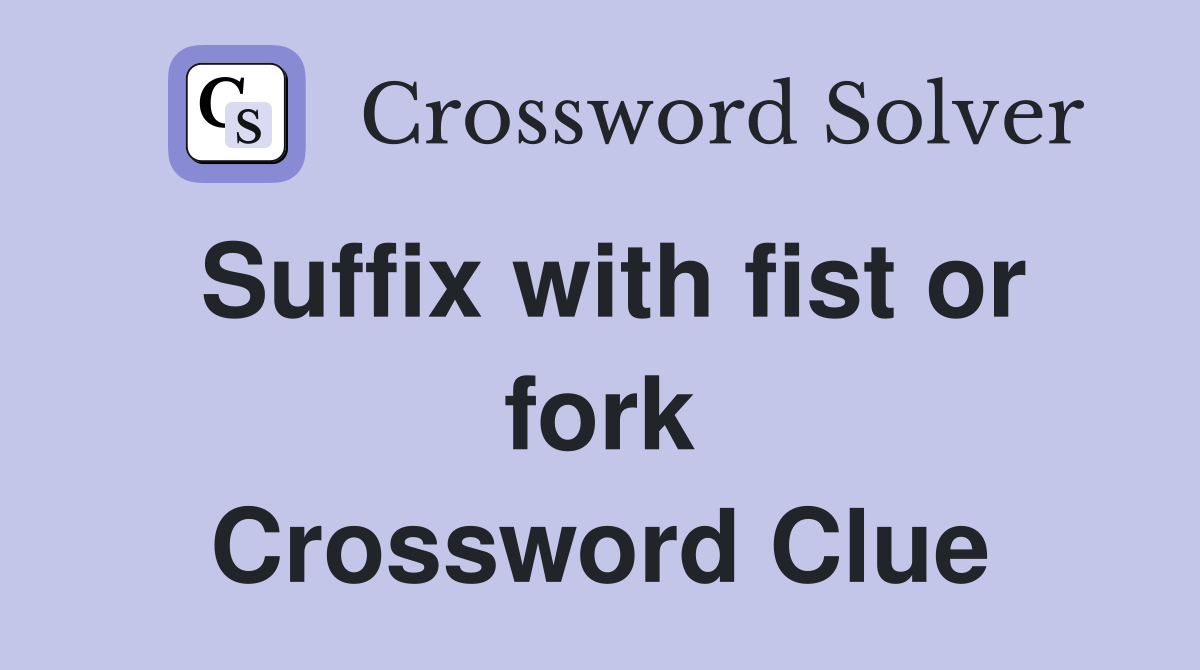 Suffix with fist or fork Crossword Clue