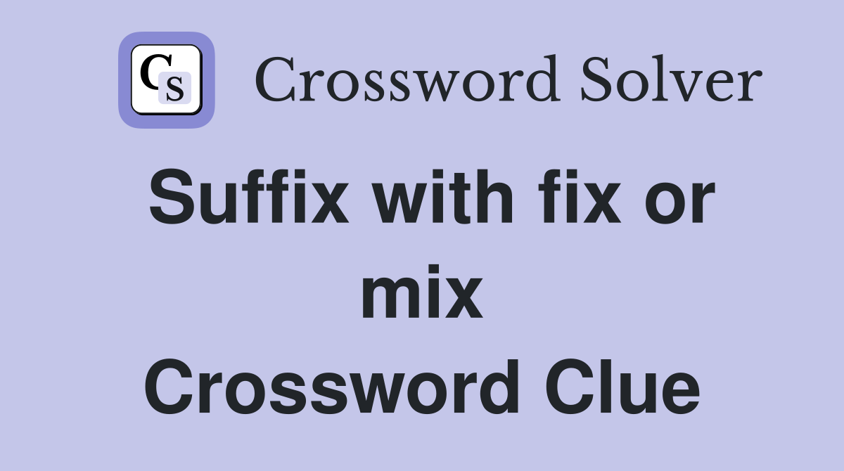 Suffix with fix or mix Crossword Clue