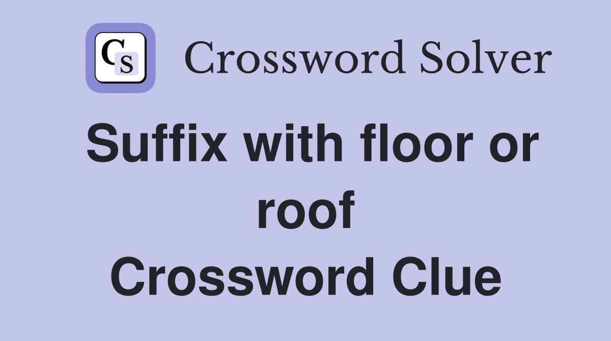 Suffix with floor or roof Crossword Clue