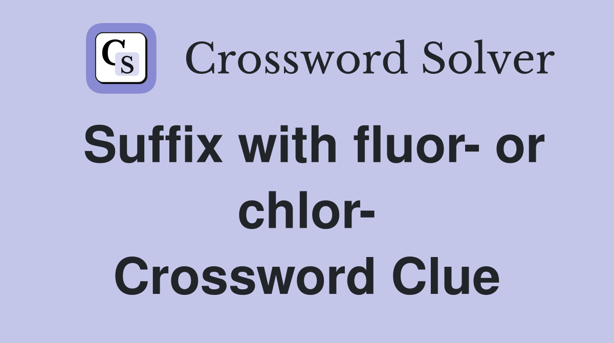 Suffix with fluor- or chlor- Crossword Clue