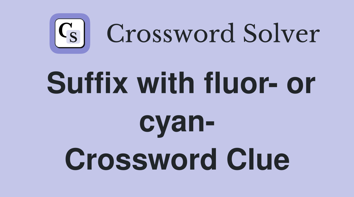 Suffix with fluor- or cyan- Crossword Clue