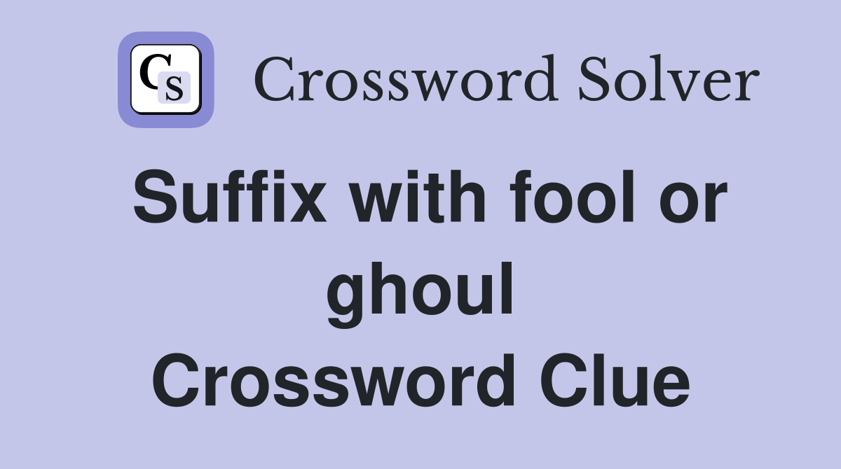 Suffix with fool or ghoul Crossword Clue