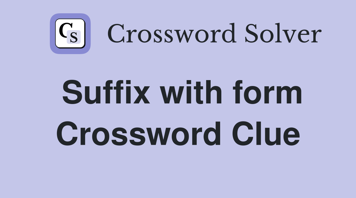 Suffix with form Crossword Clue