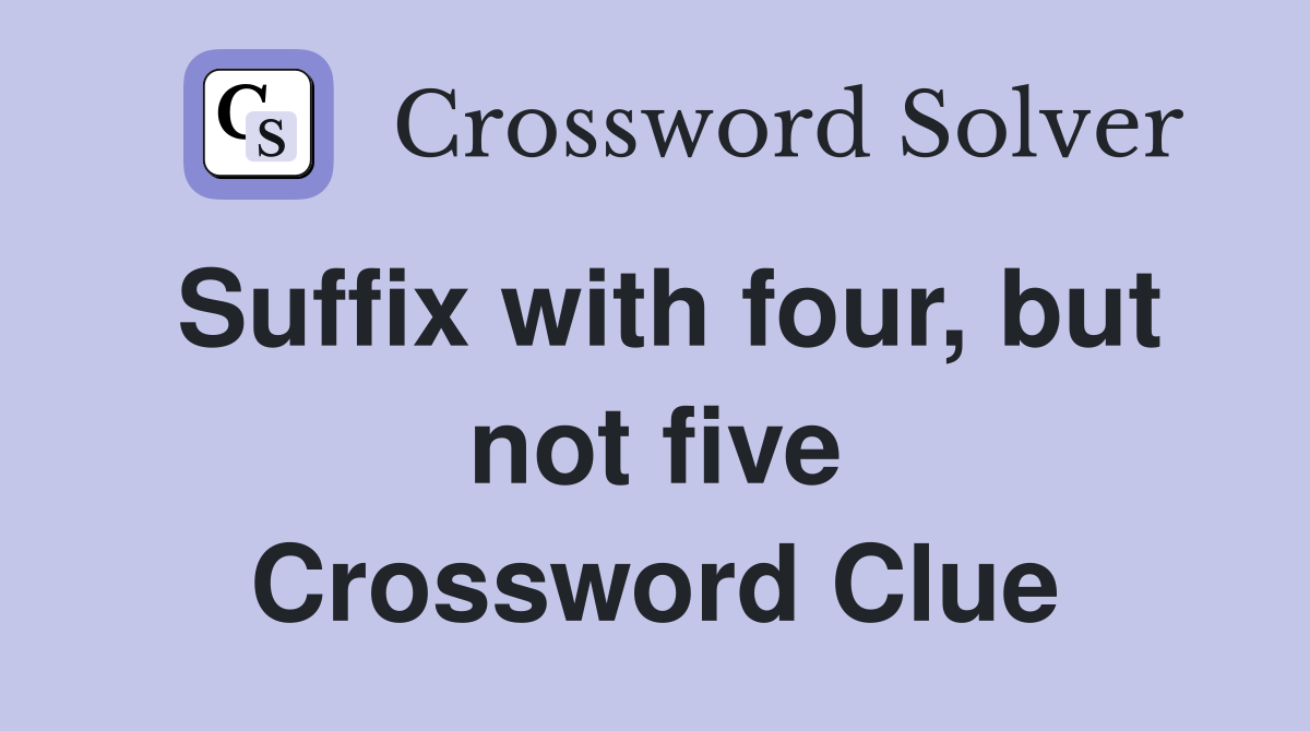 Suffix with four, but not five Crossword Clue