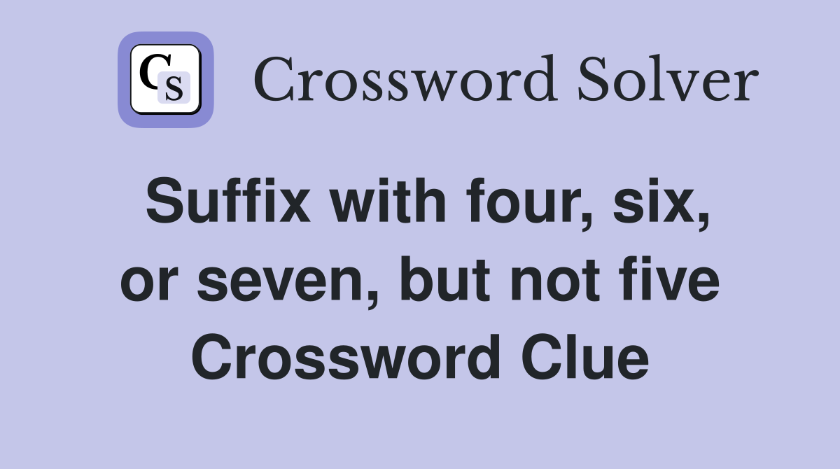 Suffix with four, six, or seven, but not five Crossword Clue