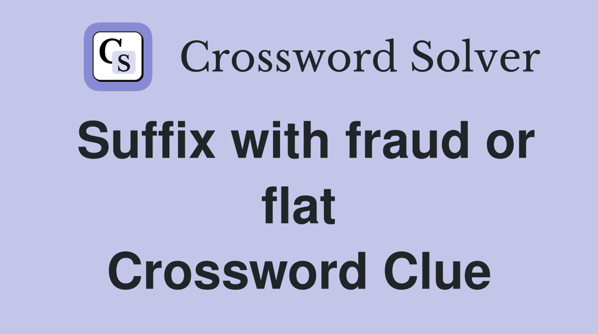 Suffix with fraud or flat Crossword Clue