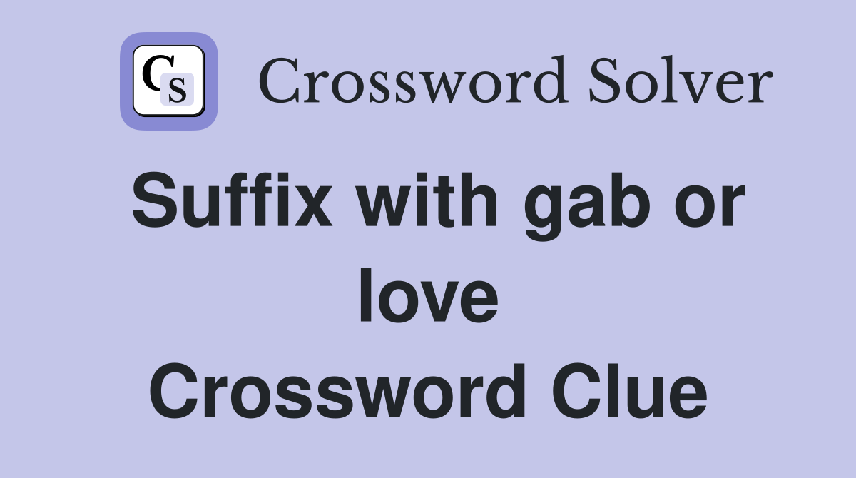 Suffix with gab or love Crossword Clue