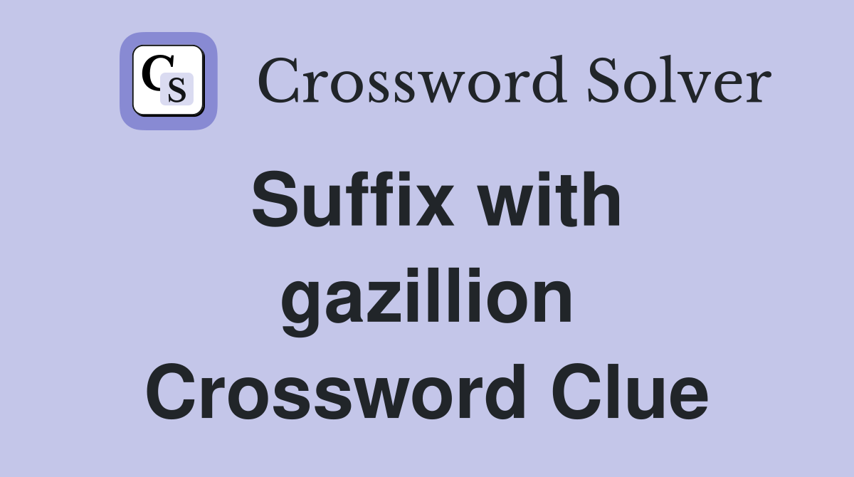 Suffix with gazillion Crossword Clue