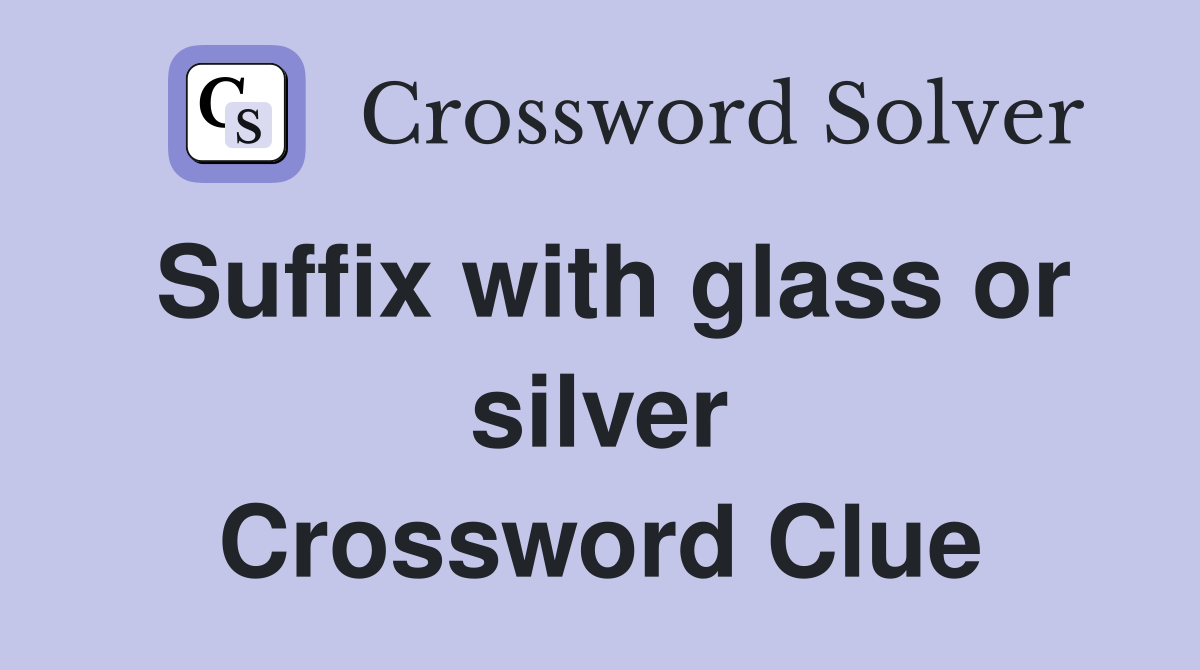 Suffix with glass or silver Crossword Clue
